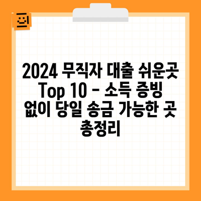 2024 무직자 대출 쉬운곳 Top 10 – 소득 증빙 없이 당일 송금 가능한 곳 총정리