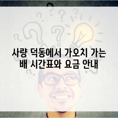 사량 덕동에서 가오치 가는 배 시간표와 요금 안내