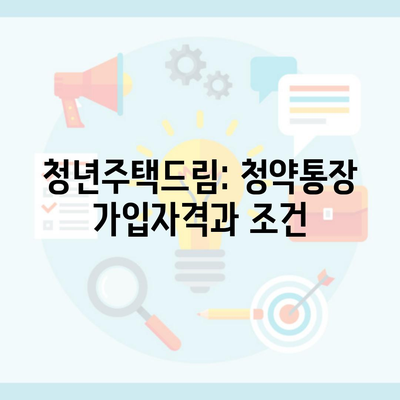 청년주택드림: 청약통장 가입자격과 조건