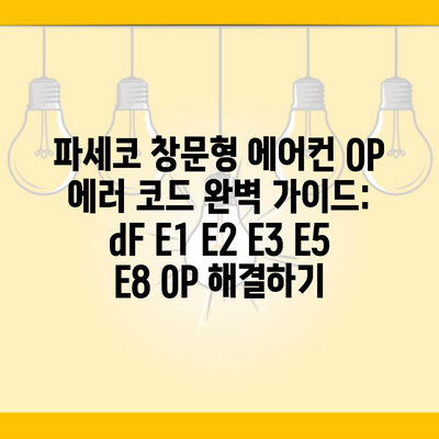 파세코 창문형 에어컨 OP 에러 코드 완벽 가이드: dF E1 E2 E3 E5 E8 0P 해결하기