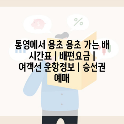 통영에서 용초 용초 가는 배 시간표 | 배편요금 | 여객선 운항정보 | 승선권 예매