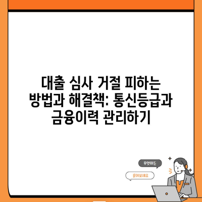 대출 심사 거절 피하는 방법과 해결책: 통신등급과 금융이력 관리하기