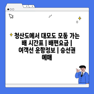 청산도에서 대모도 모동 가는 배 시간표 | 배편요금 | 여객선 운항정보 | 승선권 예매