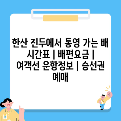 한산 진두에서 통영 가는 배 시간표 | 배편요금 | 여객선 운항정보 | 승선권 예매