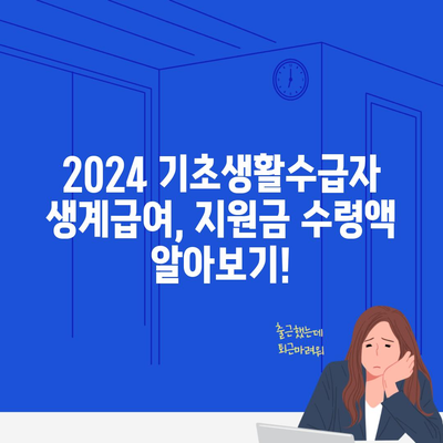 2024 기초생활수급자 생계급여, 지원금 수령액 알아보기!