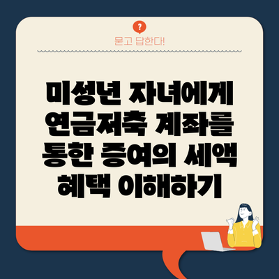 미성년 자녀에게 연금저축 계좌를 통한 증여의 세액 혜택 이해하기