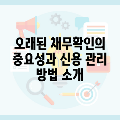 오래된 채무확인의 중요성과 신용 관리 방법 소개