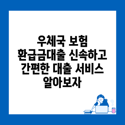 우체국 보험 환급금대출 신속하고 간편한 대출 서비스 알아보자