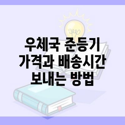 우체국 준등기 가격과 배송시간 보내는 방법