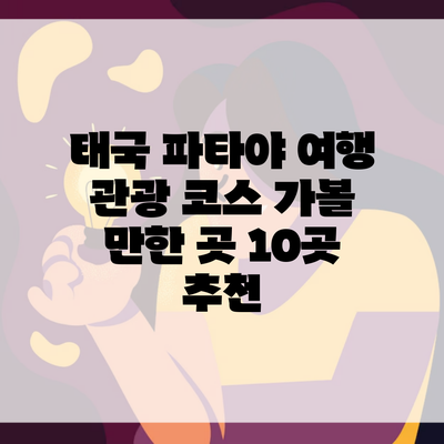 태국 파타야 여행 관광 코스 가볼 만한 곳 10곳 추천