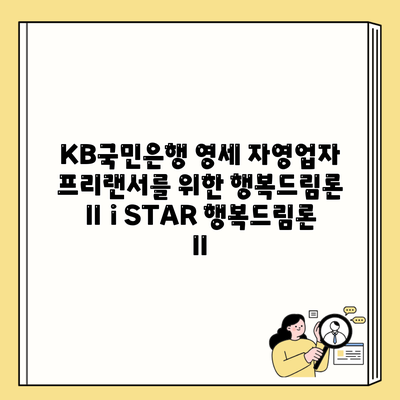 KB국민은행 영세 자영업자 프리랜서를 위한 행복드림론 Ⅱ i STAR 행복드림론 Ⅱ