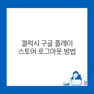 갤럭시 구글 플레이 스토어 로그아웃 방법