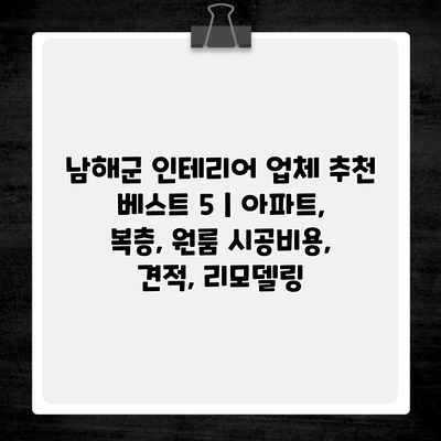 남해군 인테리어 업체 추천 베스트 5 | 아파트, 복층, 원룸 시공비용, 견적, 리모델링