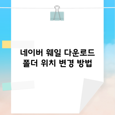 네이버 웨일 다운로드 폴더 위치 변경 방법