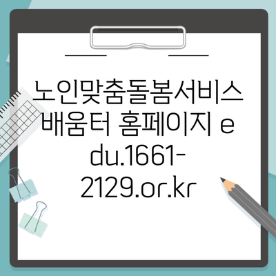 노인맞춤돌봄서비스 배움터 홈페이지 edu.1661-2129.or.kr