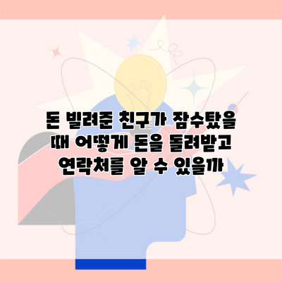 돈 빌려준 친구가 잠수탔을 때 어떻게 돈을 돌려받고 연락처를 알 수 있을까