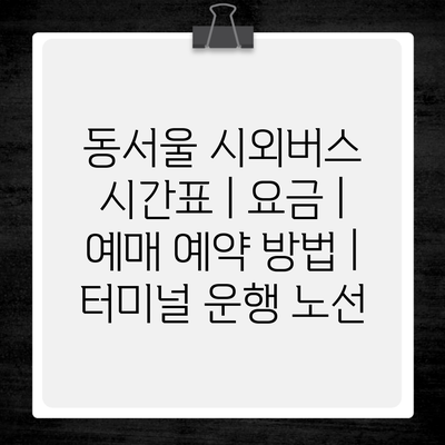 동서울 시외버스 시간표 | 요금 | 예매 예약 방법 | 터미널 운행 노선