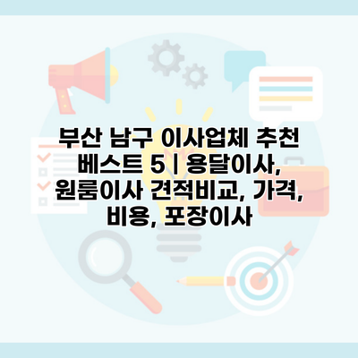 부산 남구 이사업체 추천 베스트 5 | 용달이사, 원룸이사 견적비교, 가격, 비용, 포장이사