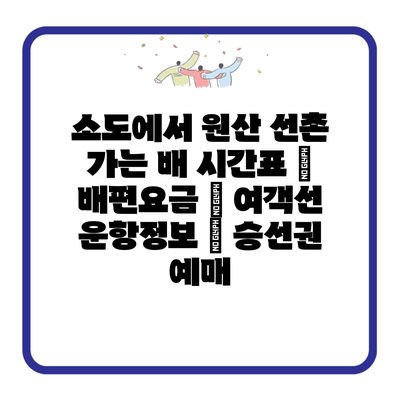 소도에서 원산 선촌 가는 배 시간표 | 배편요금 | 여객선 운항정보 | 승선권 예매