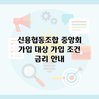 신용협동조합 중앙회 가입 대상 가입 조건 금리 안내