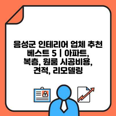 음성군 인테리어 업체 추천 베스트 5 | 아파트, 복층, 원룸 시공비용, 견적, 리모델링