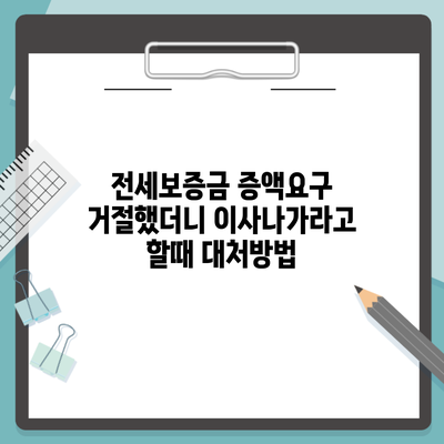 전세보증금 증액요구 거절했더니 이사나가라고 할때 대처방법