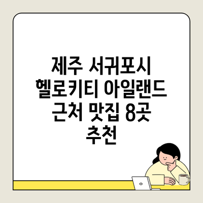 제주 서귀포시 헬로키티 아일랜드 근처 맛집 8곳 추천