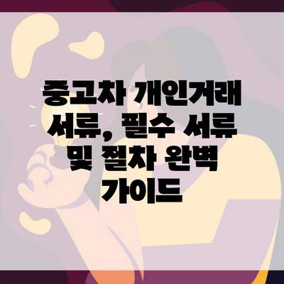 중고차 개인거래 서류, 필수 서류 및 절차 완벽 가이드