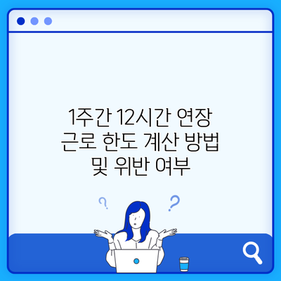 1주간 12시간 연장 근로 한도 계산 방법 및 위반 여부