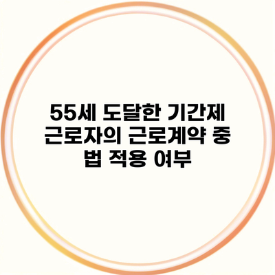 55세 도달한 기간제 근로자의 근로계약 중 법 적용 여부