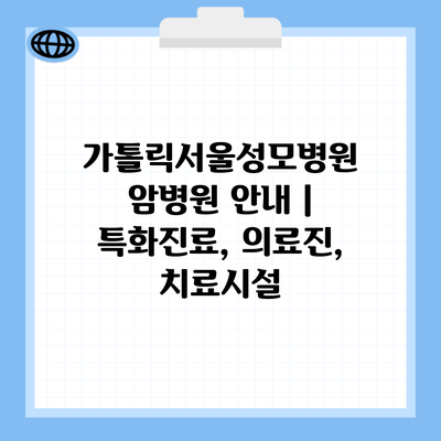 가톨릭서울성모병원 암병원 안내 | 특화진료, 의료진, 치료시설