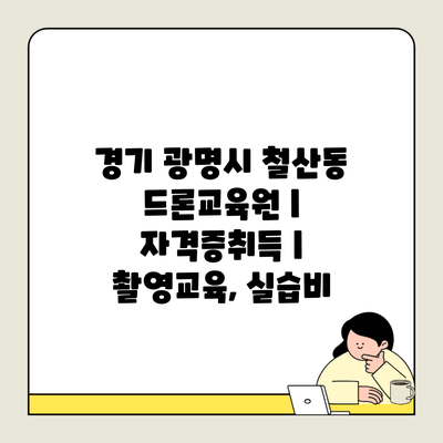 경기 광명시 철산동 드론교육원 | 자격증취득 | 촬영교육, 실습비