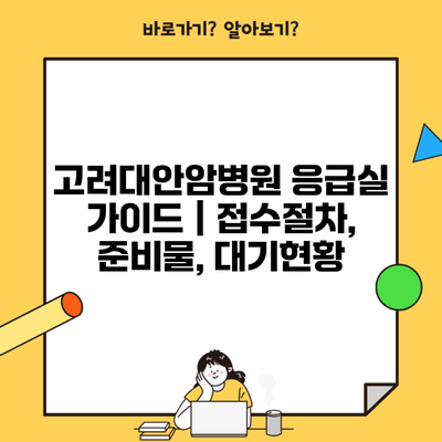 고려대안암병원 응급실 가이드 | 접수절차, 준비물, 대기현황