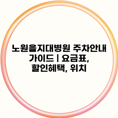 노원을지대병원 주차안내 가이드 | 요금표, 할인혜택, 위치