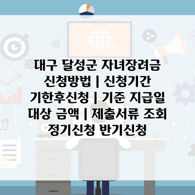 대구 달성군 자녀장려금 신청방법 | 신청기간 기한후신청 | 기준 지급일 대상 금액 | 제출서류 조회 정기신청 반기신청