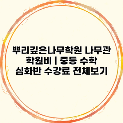 뿌리깊은나무학원 나무관 학원비 | 중등 수학 심화반 수강료 전체보기