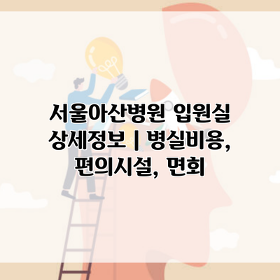 서울아산병원 입원실 상세정보 | 병실비용, 편의시설, 면회