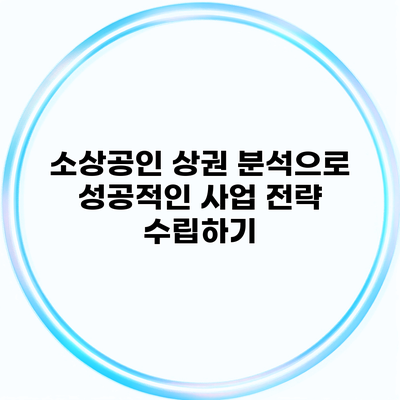 소상공인 상권 분석으로 성공적인 사업 전략 수립하기