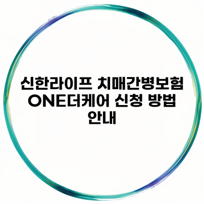 신한라이프 치매간병보험 ONE더케어 신청 방법 안내