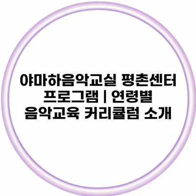 야마하음악교실 평촌센터 프로그램 | 연령별 음악교육 커리큘럼 소개