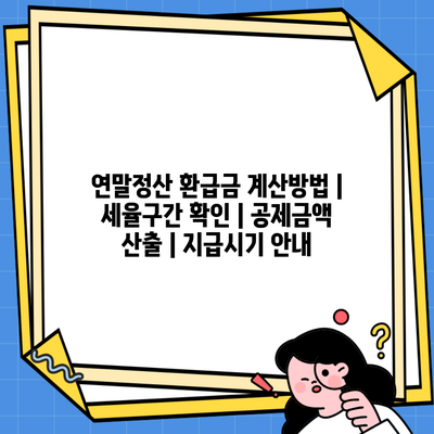 연말정산 환급금 계산방법 | 세율구간 확인 | 공제금액 산출 | 지급시기 안내