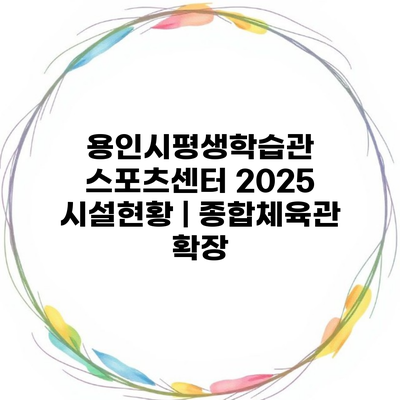 용인시평생학습관 스포츠센터 2025 시설현황 | 종합체육관 확장