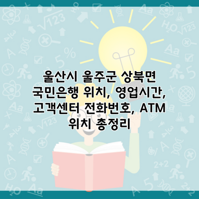 울산시 울주군 상북면 국민은행 위치, 영업시간, 고객센터 전화번호, ATM 위치 총정리