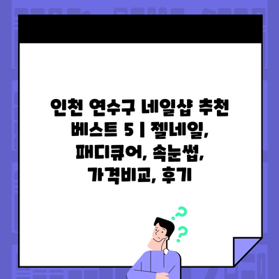 인천 연수구 네일샵 추천 베스트 5 | 젤네일, 패디큐어, 속눈썹, 가격비교, 후기