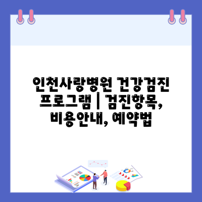 인천사랑병원 건강검진 프로그램 | 검진항목, 비용안내, 예약법