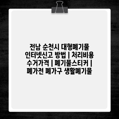 전남 순천시 대형폐기물 인터넷신고 방법 | 처리비용 수거가격 | 폐기물스티커 | 폐가전 폐가구 생활폐기물