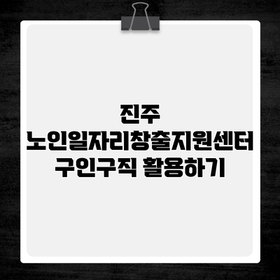 진주 노인일자리창출지원센터 구인구직 활용하기