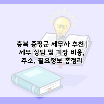 충북 증평군 세무사 추천 | 세무 상담 및 기장 비용, 주소, 필요정보 총정리