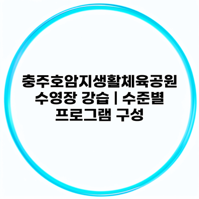 충주호암지생활체육공원 수영장 강습 | 수준별 프로그램 구성