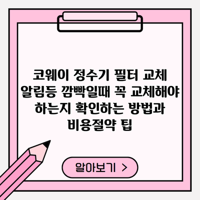 코웨이 정수기 필터 교체 알림등 깜빡일때 꼭 교체해야 하는지 확인하는 방법과 비용절약 팁